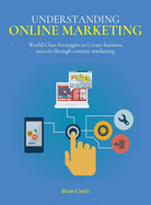 Understanding Online Marketing: World Class Strategies to Create business success through content marketing