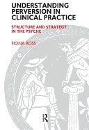 Understanding Perversion in Clinical Practice: Structure and Strategy in the Psyche