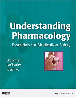 Understanding Pharmacology: Essentials for Medication Safety - Workman, M Linda, PhD, RN, Faan, and Lacharity, Linda A, PhD, RN, and Kruchko, Susan L, MS, RN