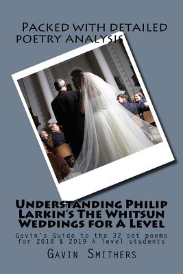 Understanding Philip Larkin's The Whitsun Weddings for A Level: Gavin's Guide to the 32 set poems for 2018 & 2019 A level students - Chilton, Gill (Editor), and Smithers, Gavin