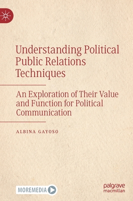 Understanding Political Public Relations Techniques: An Exploration of Their Value and Function for Political Communication - Gayoso, Albina