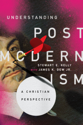 Understanding Postmodernism: A Christian Perspective - Kelly, Stewart E, and Dew Jr, James K (Contributions by)