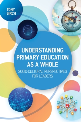 Understanding Primary Education as a Whole: Socio-Cultural Perspectives for Leaders - Birch, Tony