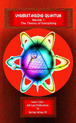 Understanding Quantum: Volume 3 The Theory of Everything - Tyler, Irwin