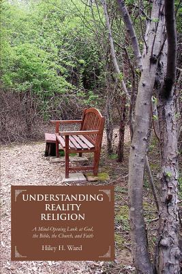 Understanding Reality Religion: A Mind-Opening Look at God, the Bible, the Church, and Faith - Ward, Hiley H