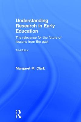 Understanding Research in Early Education: The Relevance for the Future of Lessons from the Past - Clark, Margaret M