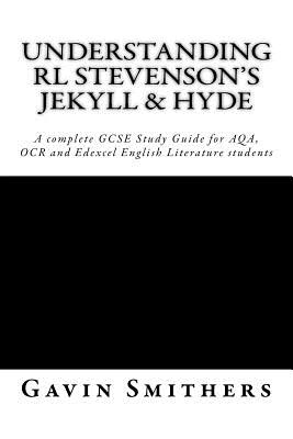 Understanding RL Stevenson's Jekyll & Hyde: A complete GCSE Study Guide for AQA, OCR and Edexcel English Literature students for exams from 2017 - Chilton, Gill (Editor), and Smithers, Gavin