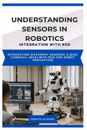 Understanding Sensors in Robotics: INTEGRATION WITH ROS: Integrating different sensors (LIDAR, cameras, IMUs) with ROS for robot perception
