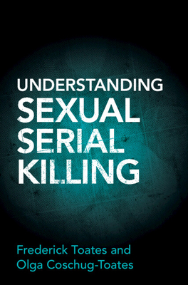 Understanding Sexual Serial Killing - Toates, Frederick, and Coschug-Toates, Olga