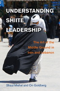 Understanding Shiite Leadership: The Art of the Middle Ground in Iran and Lebanon