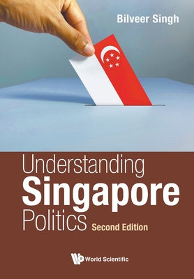 Understanding Singapore Politics (Second Edition) - Singh, Bilveer