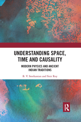 Understanding Space, Time and Causality: Modern Physics and Ancient Indian Traditions - Sreekantan, B V, and Roy, Sisir