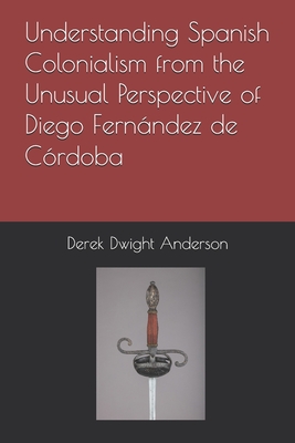 Understanding Spanish Colonialism from the Unusual Perspective of Diego Fernndez de Crdoba - Anderson, Derek Dwight