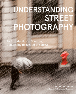 Understanding Street Photography: An Introduction to Shooting Compelling Images on the Street - Peterson, Bryan