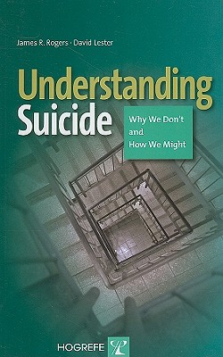 Understanding Suicide: Why We Don't and How We Might - Rogers, James R, and Lester, David