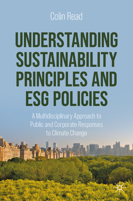 Understanding Sustainability Principles and Esg Policies: A Multidisciplinary Approach to Public and Corporate Responses to Climate Change - Read, Colin