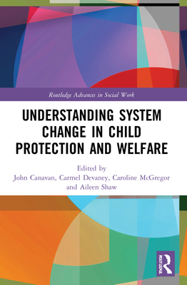 Understanding System Change in Child Protection and Welfare - Canavan, John (Editor), and Devaney, Carmel (Editor), and McGregor, Caroline (Editor)