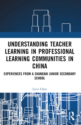 Understanding Teacher Learning in Professional Learning Communities in China: Experiences from a Shanghai Junior Secondary School - Chen, Licui