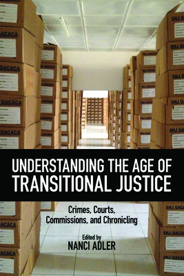 Understanding the Age of Transitional Justice: Crimes, Courts, Commissions, and Chronicling - Adler, Nanci (Contributions by), and Petrovic, Vladimir (Contributions by), and Schabas, William A. (Contributions by)