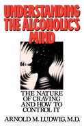 Understanding the Alcoholic's Mind: The Nature of Craving and How to Control It