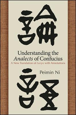 Understanding the Analects of Confucius: A New Translation of Lunyu with Annotations - Ni, Peimin