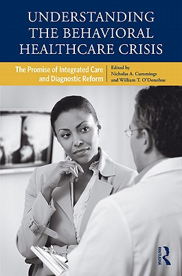 Understanding the Behavioral Healthcare Crisis: The Promise of Integrated Care and Diagnostic Reform - Cummings, Nicholas A, Ph.D. (Editor), and O'Donohue, William T, Dr., PhD (Editor)