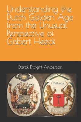 Understanding the Dutch Golden Age from the Unusual Perspective of Gisbert Heeck - Anderson, Derek Dwight