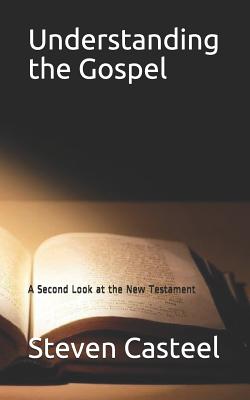 Understanding the Gospel: A Second Look at the New Testament - Casteel, Steven