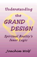 Understanding the Grand Design: Spiritual Reality's Inner Logic - Wolf, Joachim, Pro