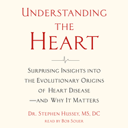 Understanding the Heart: Surprising Insights Into the Evolutionary Origins of Heart Disease-And Why It Matters