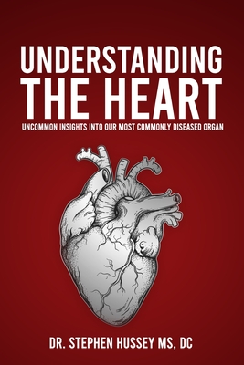 Understanding the Heart: Uncommon Insights into Our Most Commonly Diseased Organ - Hussey, Stephen