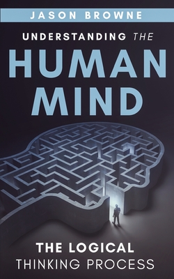 Understanding the Human Mind The Logical Thinking Process - Browne, Jason