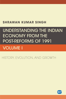 Understanding the Indian Economy from the Post-Reforms of 1991, Volume I: History, Evolution, and Growth - Singh, Shrawan Kumar