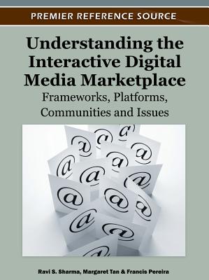 Understanding the Interactive Digital Media Marketplace: Frameworks, Platforms, Communities and Issues - Sharma, Ravi S (Editor), and Tan, Margaret (Editor), and Pereira, Francis (Editor)