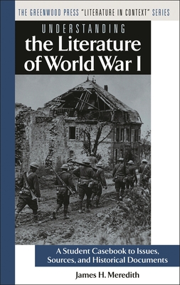 Understanding the Literature of World War I: A Student Casebook to Issues, Sources, and Historical Documents - Meredith, James H, and Gragg, Larry