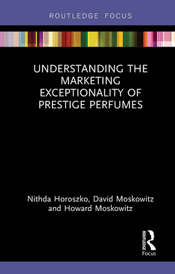 Understanding the Marketing Exceptionality of Prestige Perfumes - Horoszko, Nithda, and Moskowitz, David, and Moskowitz, Howard
