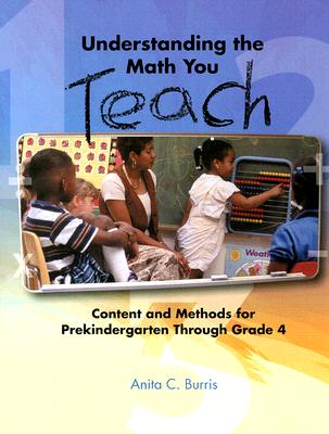Understanding the Math You Teach: Content and Methods for Prekindergarten Through Grade Four - Burris, Anita C