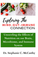 Understanding The Mind-Gut-Immune Connection: Unraveling the Effects of Nutrition on our Brain, Microbiome, and Immune System