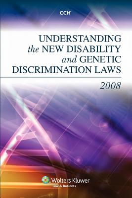 Understanding the New Disability and Genetic Discrimination Laws of 2008 - CCH, and Cch Editorial Staff