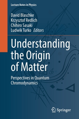 Understanding the Origin of Matter: Perspectives in Quantum Chromodynamics - Blaschke, David (Editor), and Redlich, Krzysztof (Editor), and Sasaki, Chihiro (Editor)