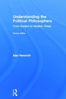 Understanding the Political Philosophers: From Ancient to Modern Times - Haworth, Alan