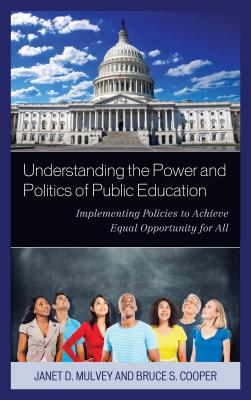 Understanding the Power and Politics of Public Education: Implementing Policies to Achieve Equal Opportunity for All - Mulvey, Janet, and Cooper, Bruce S.