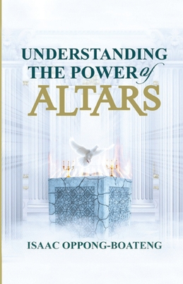 Understanding The Power of Altars - Kwesi Turkson, Reverend Daniel (Foreword by), and Oppong-Boateng, Isaac