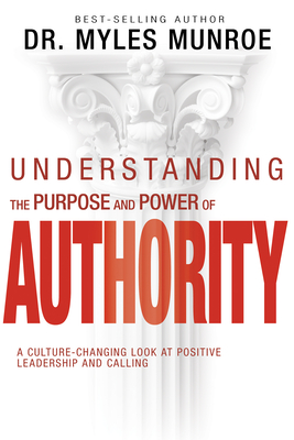 Understanding the Purpose and Power of Authority: A Culture-Changing Look at Positive Leadership and Calling - Munroe, Myles