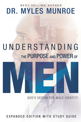 Understanding the Purpose and Power of Men: God's Design for Male Identity (Enlarged, Expanded) - Munroe, Myles, Dr.