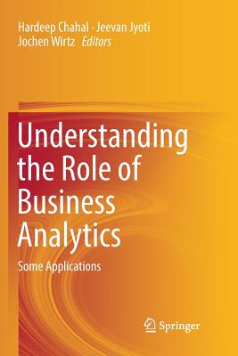 Understanding the Role of Business Analytics: Some Applications - Chahal, Hardeep (Editor), and Jyoti, Jeevan (Editor), and Wirtz, Jochen (Editor)