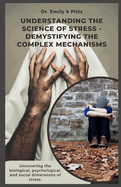 Understanding The Science of Stress - Demystifying the Complex Mechanisms: Uncovering the biological, psychological, and social dimensions of stress.