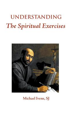 Understanding the Spiritual Exercises: Text and Commentary: A Handbook for Retreat Directors - Ivens S.J., Michael