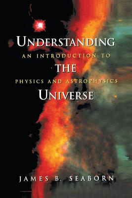 Understanding the Universe: An Introduction to Physics and Astrophysics - Seaborn, James B