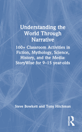 Understanding the World Through Narrative: 160+ Classroom Activities in Fiction, Mythology, Science, History, and the Media: StoryWise for 9-15 year-olds